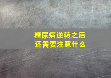 糖尿病逆转之后 还需要注意什么